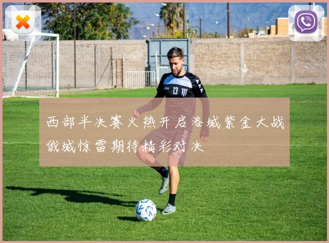 西部半决赛火热开启洛城紫金大战俄城惊雷期待精彩对决