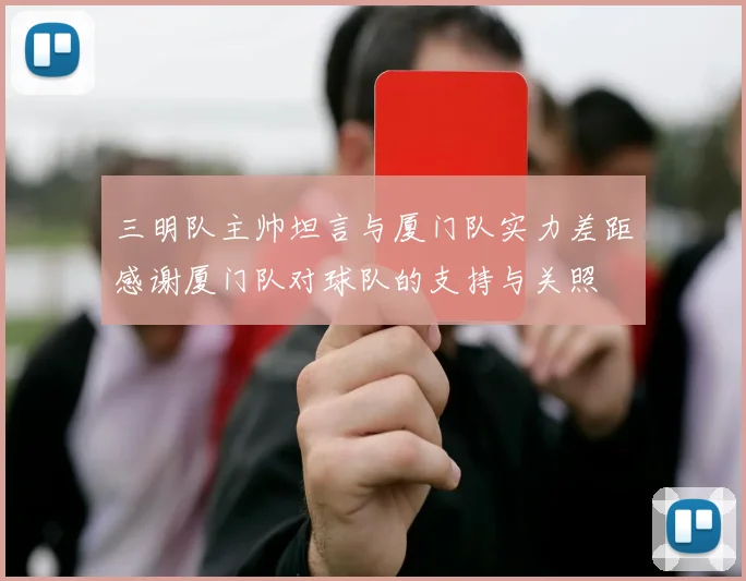 三明队主帅坦言与厦门队实力差距感谢厦门队对球队的支持与关照