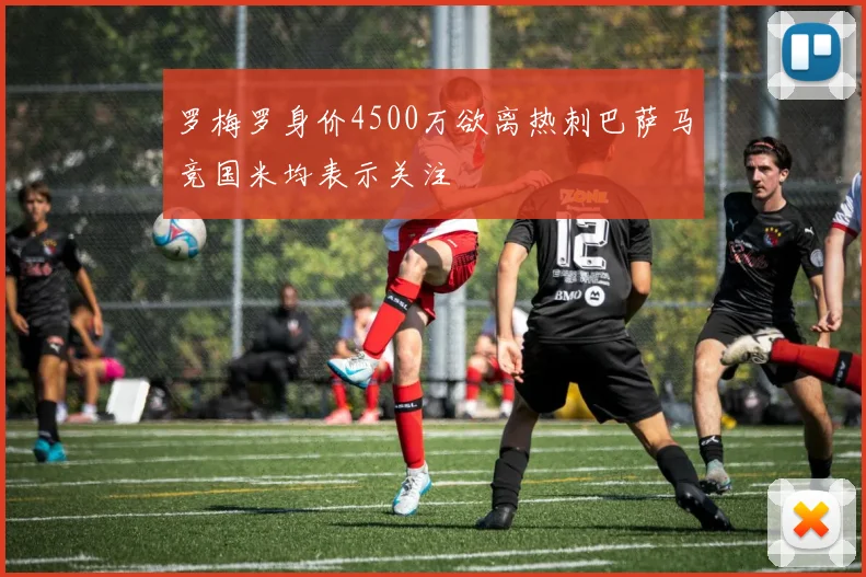 罗梅罗身价4500万欲离热刺巴萨马竞国米均表示关注