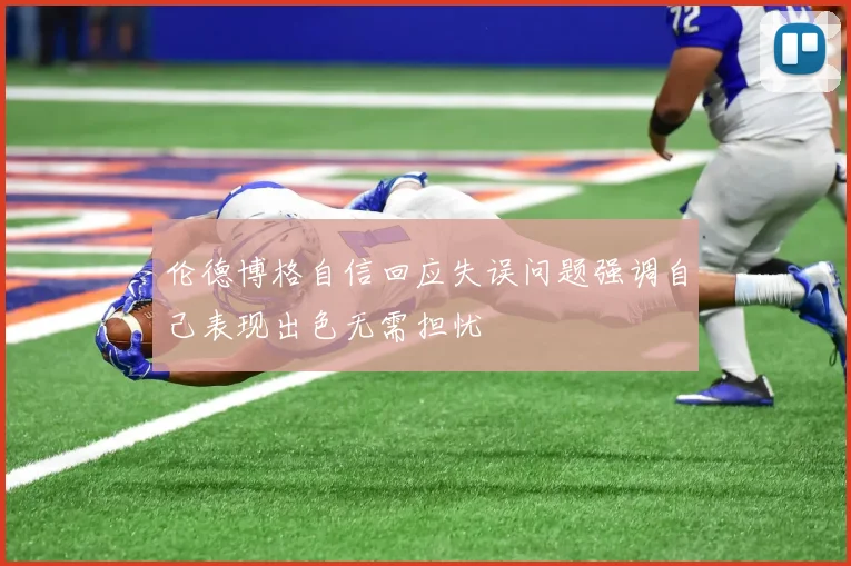 伦德博格自信回应失误问题强调自己表现出色无需担忧