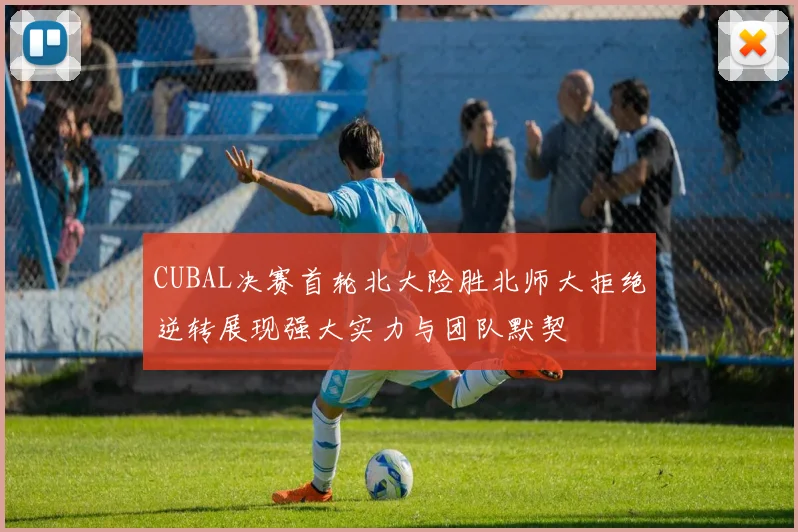 CUBAL决赛首轮北大险胜北师大拒绝逆转展现强大实力与团队默契