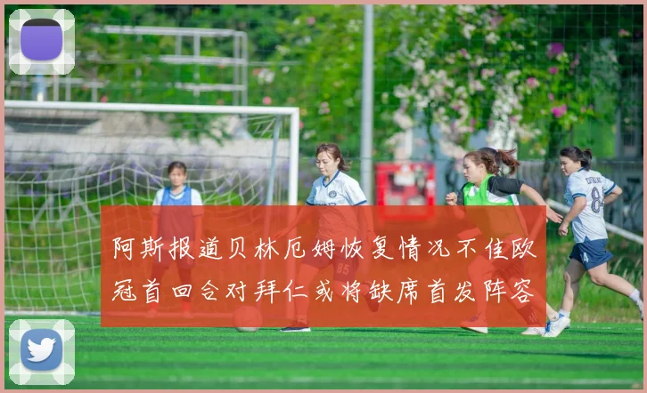 阿斯报道贝林厄姆恢复情况不佳欧冠首回合对拜仁或将缺席首发阵容
