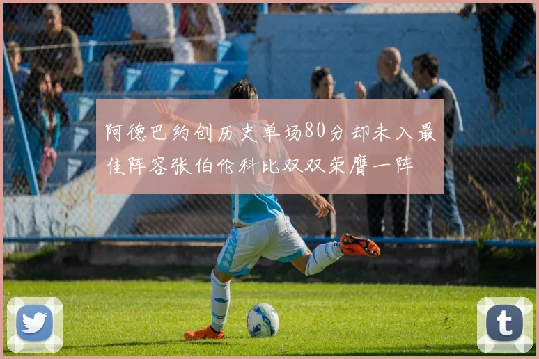 阿德巴约创历史单场80分却未入最佳阵容张伯伦科比双双荣膺一阵
