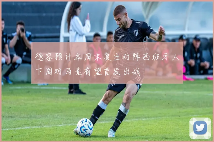 德容预计本周末复出对阵西班牙人下周对马竞有望首发出战