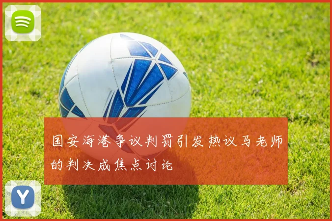 国安海港争议判罚引发热议马老师的判决成焦点讨论
