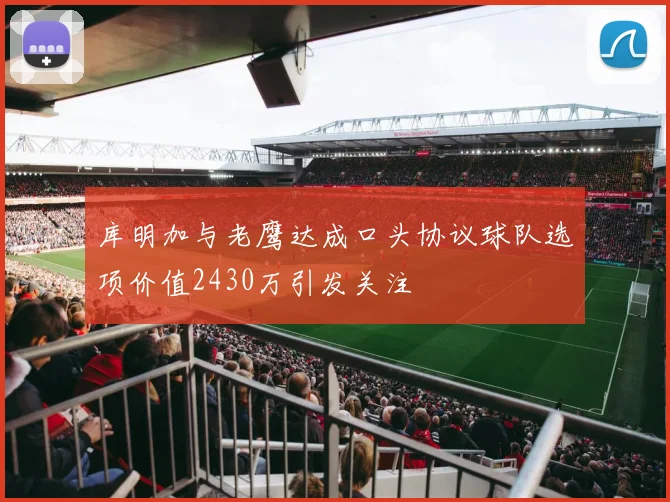 库明加与老鹰达成口头协议球队选项价值2430万引发关注