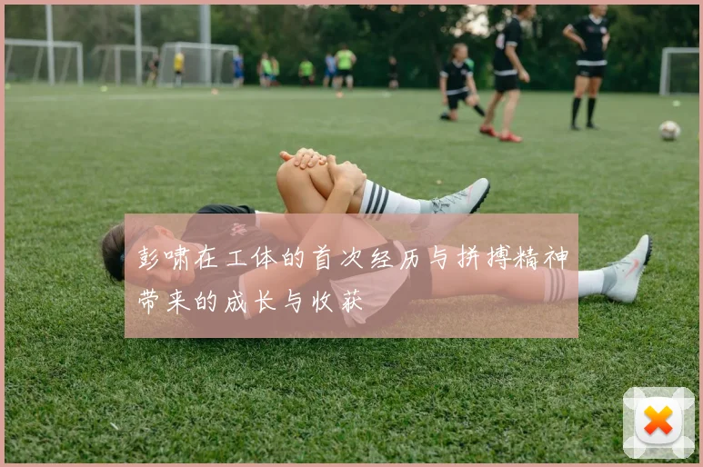 彭啸在工体的首次经历与拼搏精神带来的成长与收获